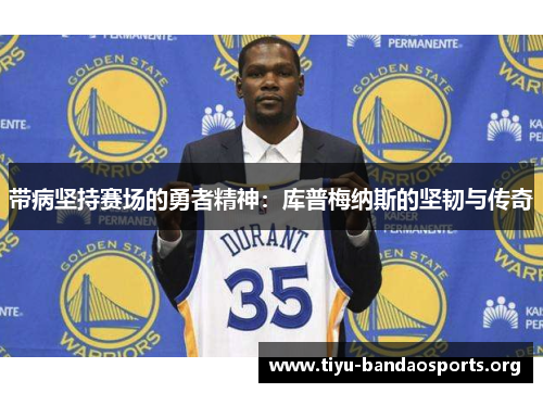带病坚持赛场的勇者精神：库普梅纳斯的坚韧与传奇