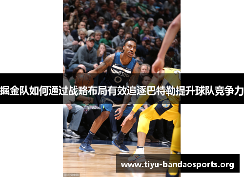 掘金队如何通过战略布局有效追逐巴特勒提升球队竞争力