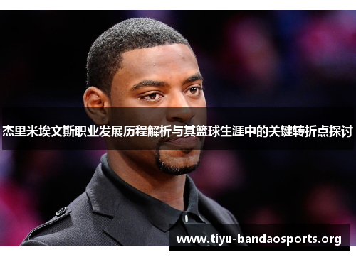 杰里米埃文斯职业发展历程解析与其篮球生涯中的关键转折点探讨