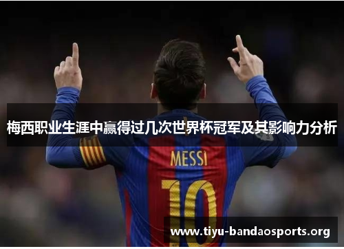 梅西职业生涯中赢得过几次世界杯冠军及其影响力分析
